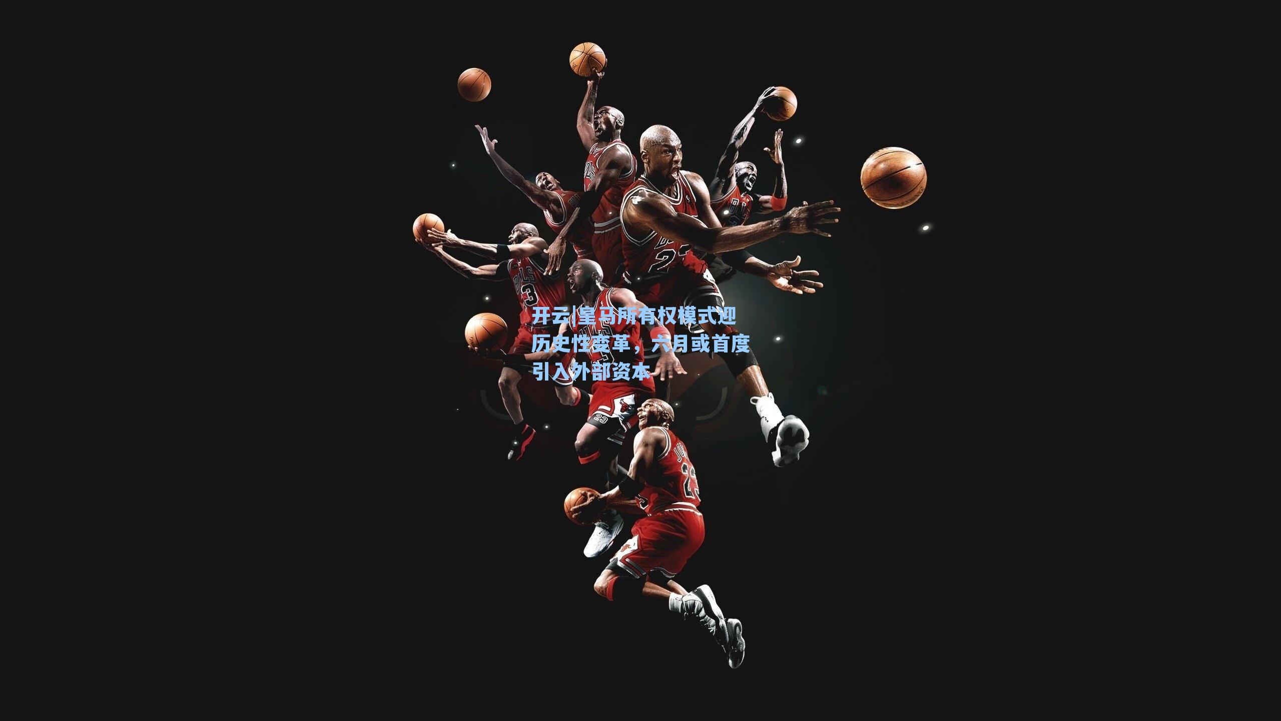 皇马所有权模式迎历史性变革，六月或首度引入外部资本