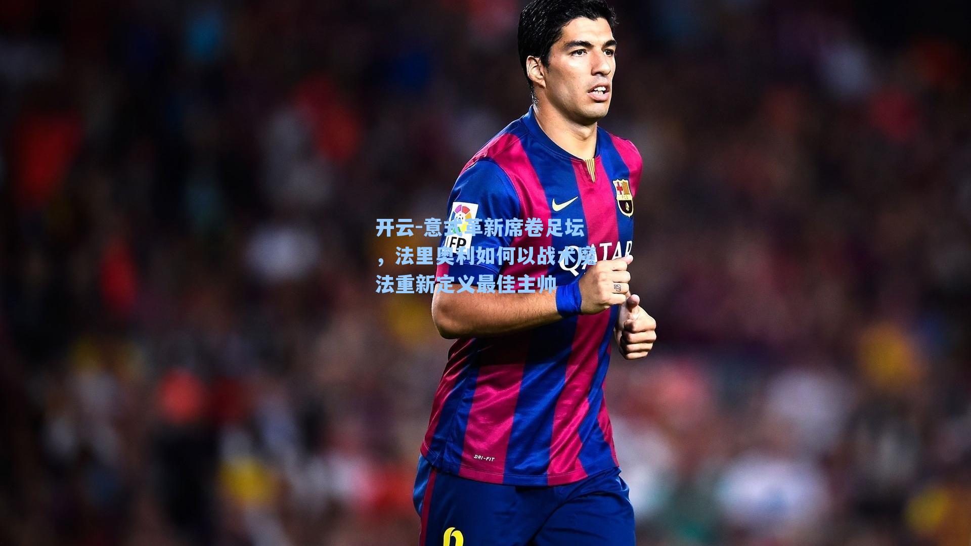 意式革新席卷足坛，法里奥利如何以战术魔法重新定义最佳主帅