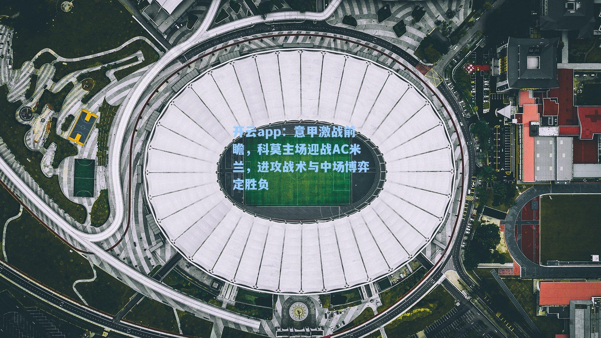 意甲激战前瞻，科莫主场迎战AC米兰，进攻战术与中场博弈定胜负