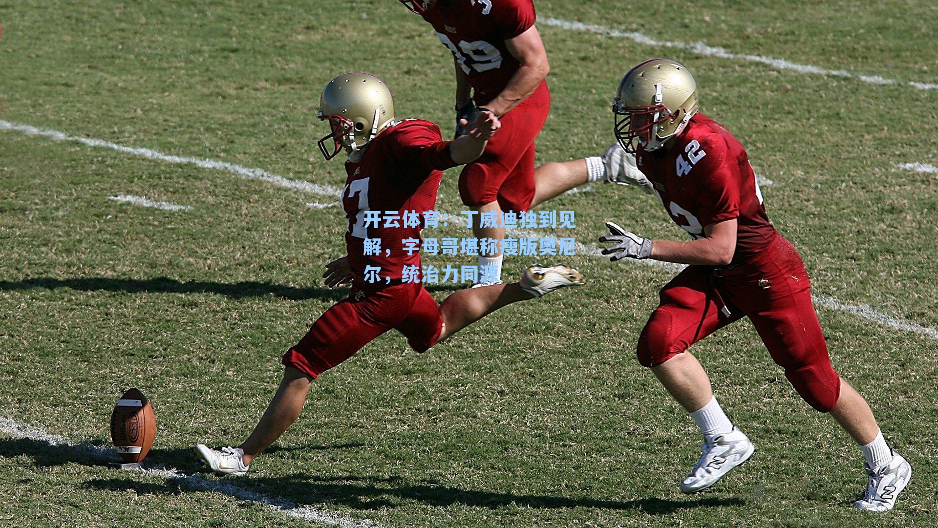 开云体育：丁威迪独到见解，字母哥堪称瘦版奥尼尔，统治力同源