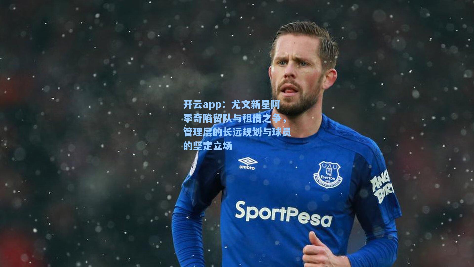 开云app：尤文新星阿季奇陷留队与租借之争，管理层的长远规划与球员的坚定立场