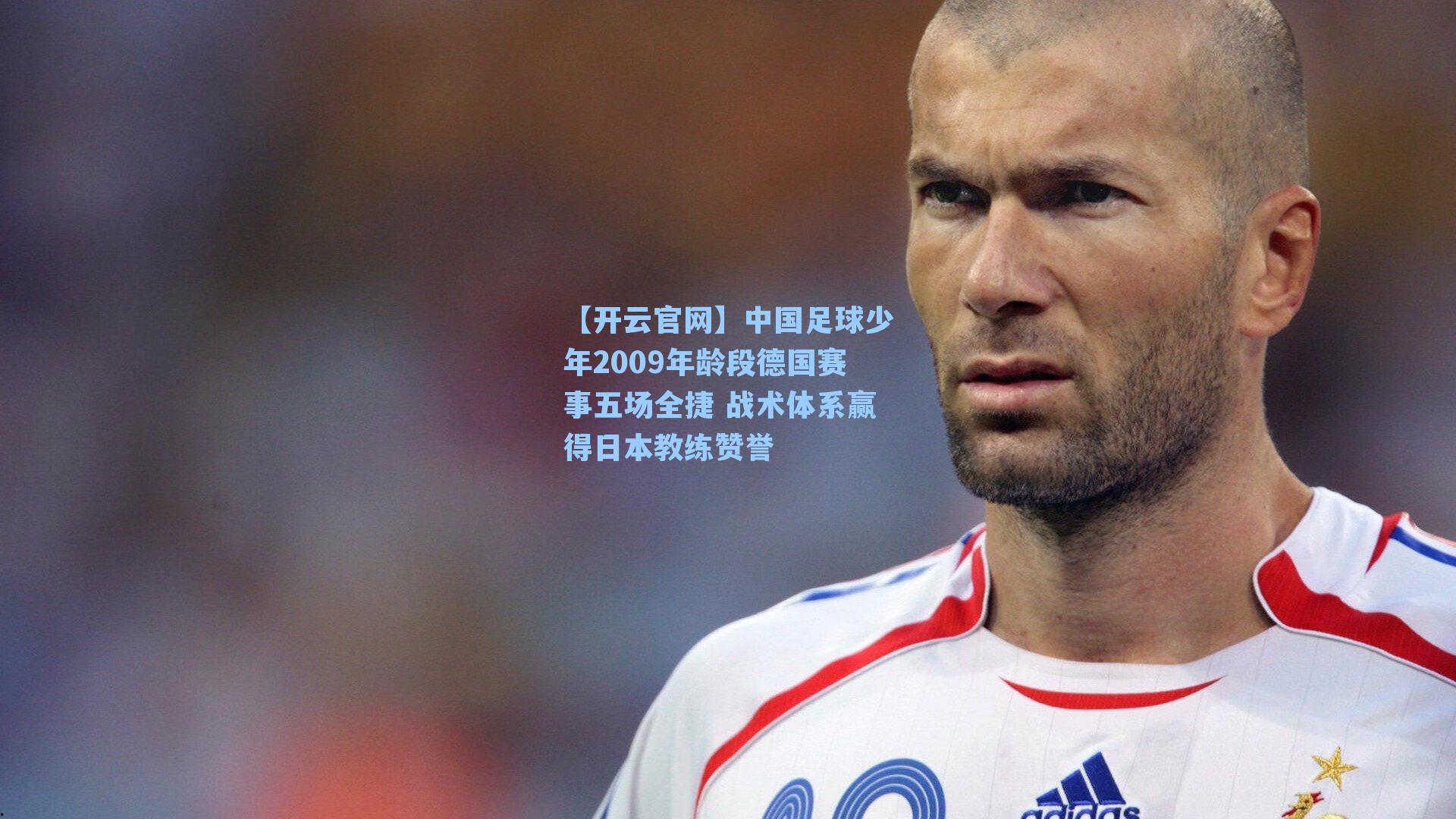 中国足球少年2009年龄段德国赛事五场全捷 战术体系赢得日本教练赞誉