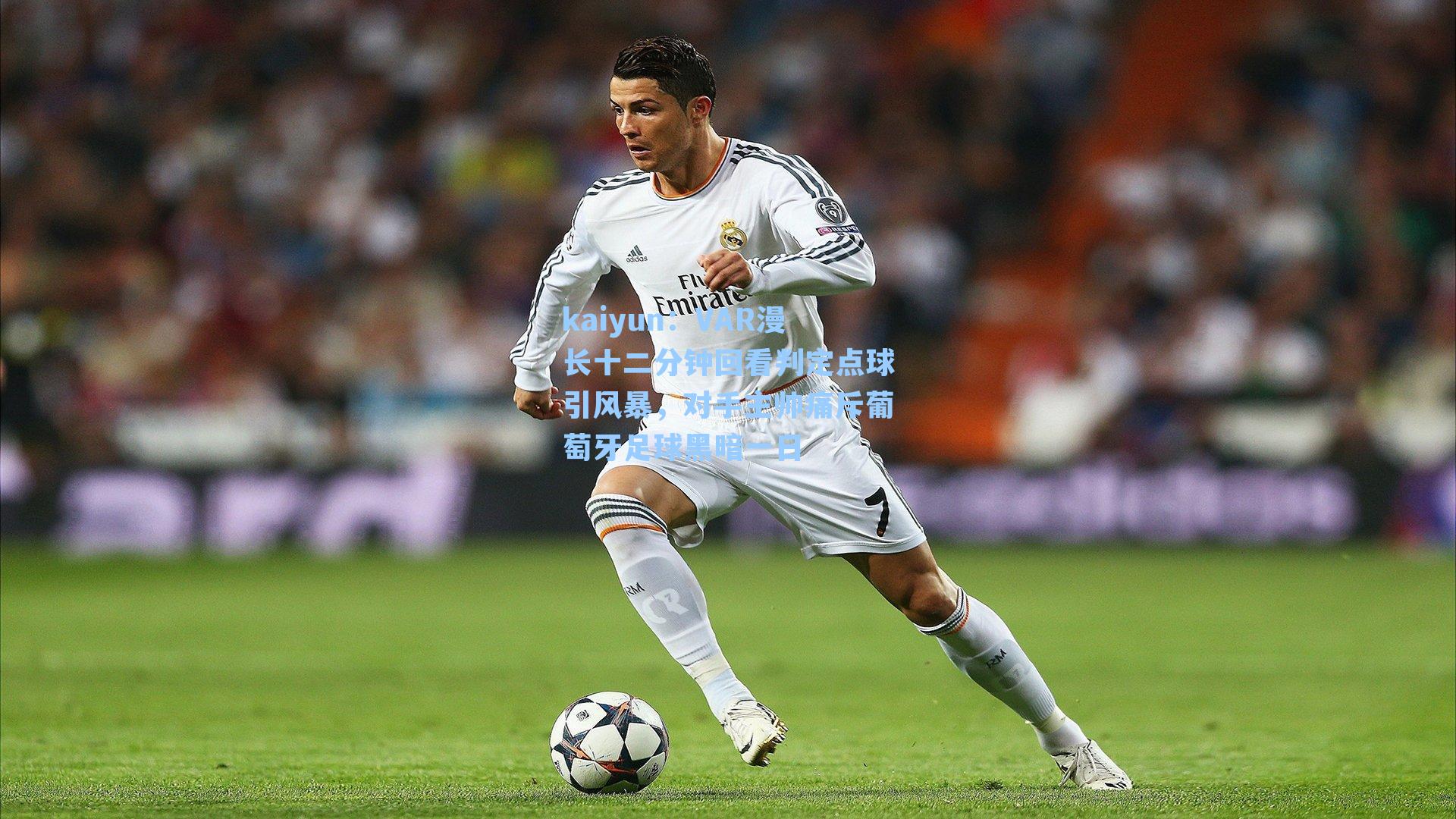 kaiyun：VAR漫长十二分钟回看判定点球引风暴，对手主帅痛斥葡萄牙足球黑暗一日