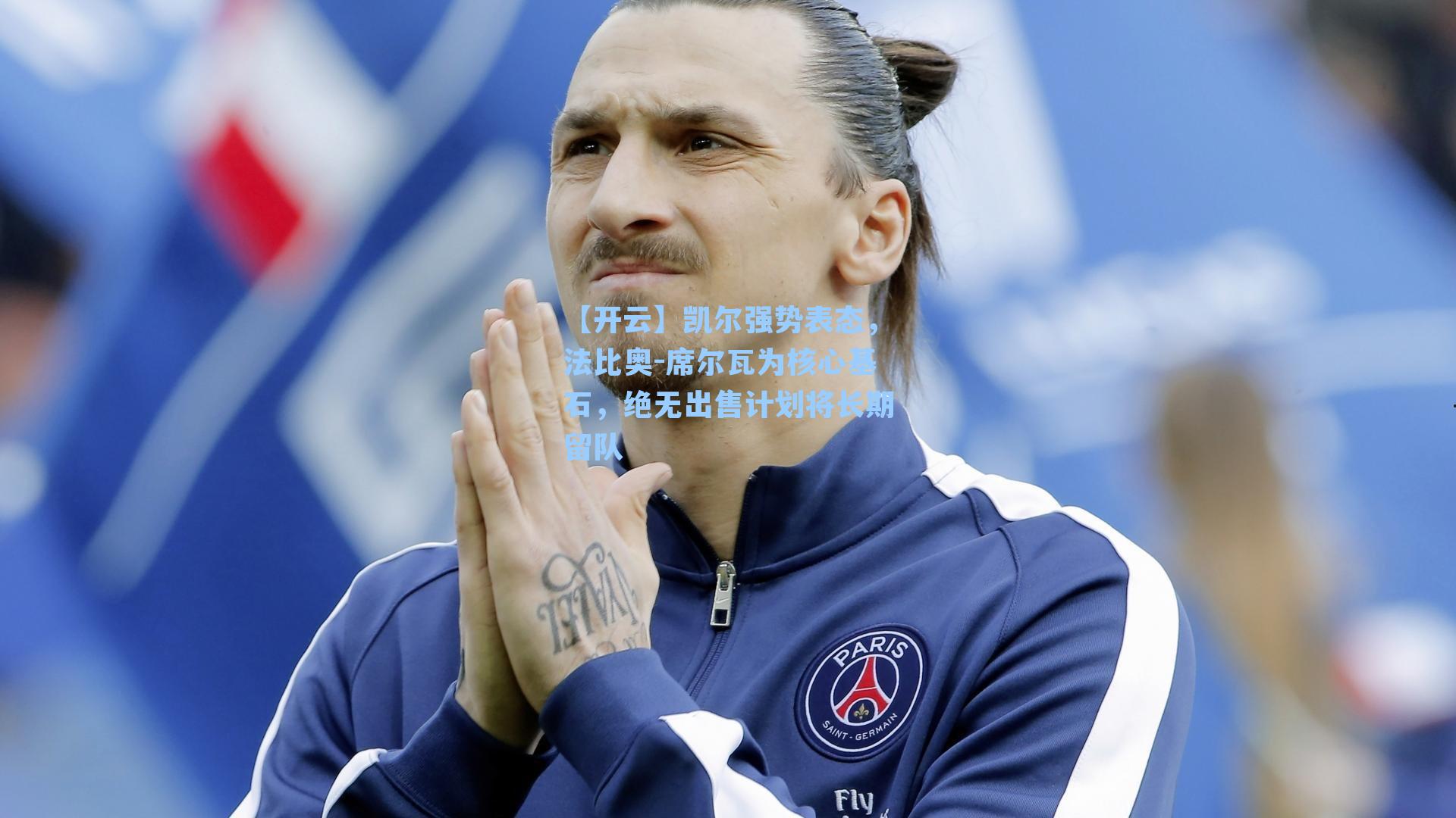 凯尔强势表态,法比奥-席尔瓦为核心基石,绝无出售计划将长期留队