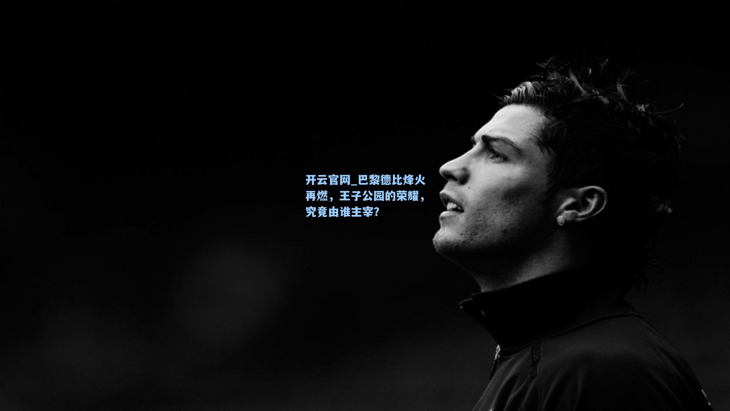 巴黎德比烽火再燃，王子公园的荣耀，究竟由谁主宰？