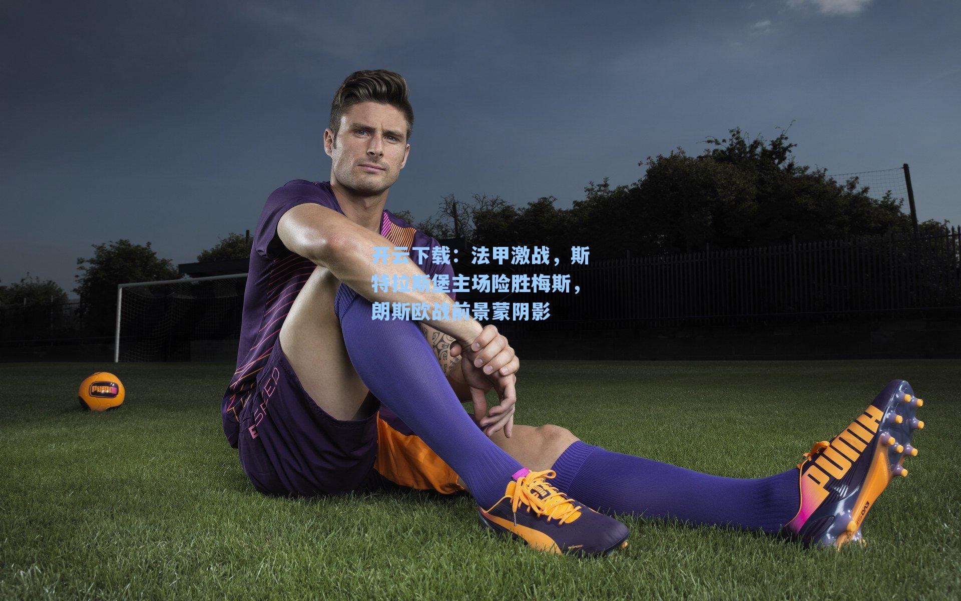 法甲激战,斯特拉斯堡主场险胜梅斯,朗斯欧战前景蒙阴影