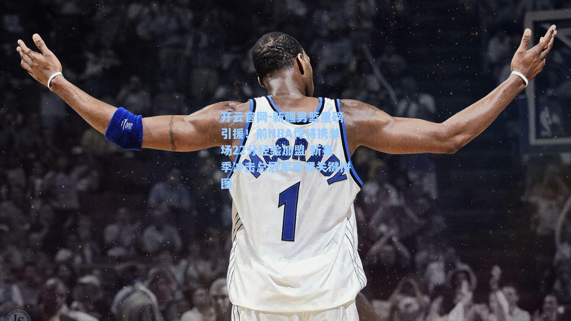 新疆男篮重磅引援!前NBA悍将携单场22分经验加盟 新赛季冲击总冠军再添关键拼图