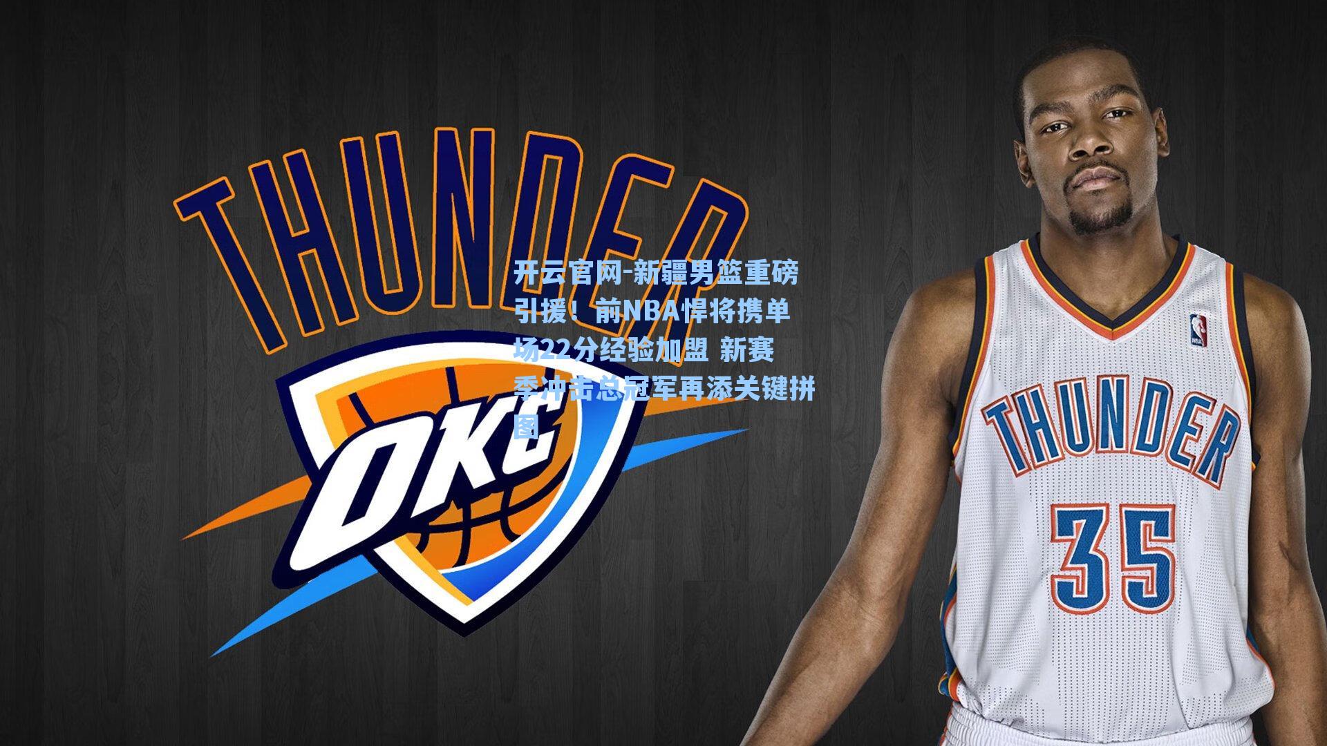 新疆男篮重磅引援!前NBA悍将携单场22分经验加盟 新赛季冲击总冠军再添关键拼图