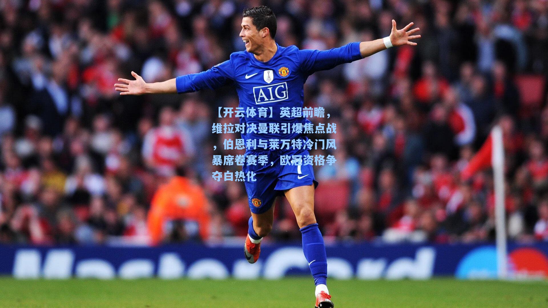 【开云体育】英超前瞻，维拉对决曼联引爆焦点战，伯恩利与莱万特冷门风暴席卷赛季，欧冠资格争夺白热化