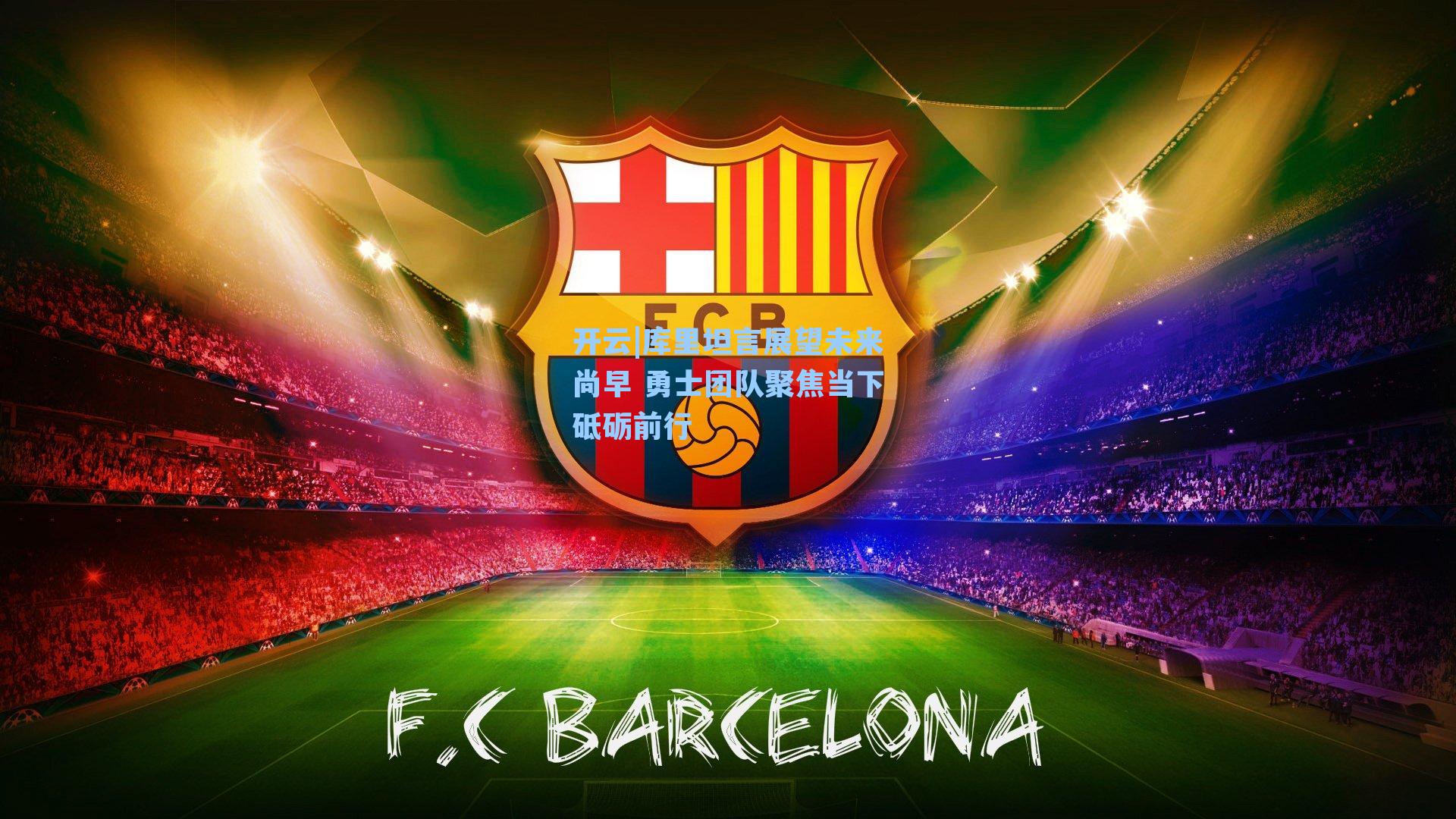 开云|库里坦言展望未来尚早 勇士团队聚焦当下砥砺前行