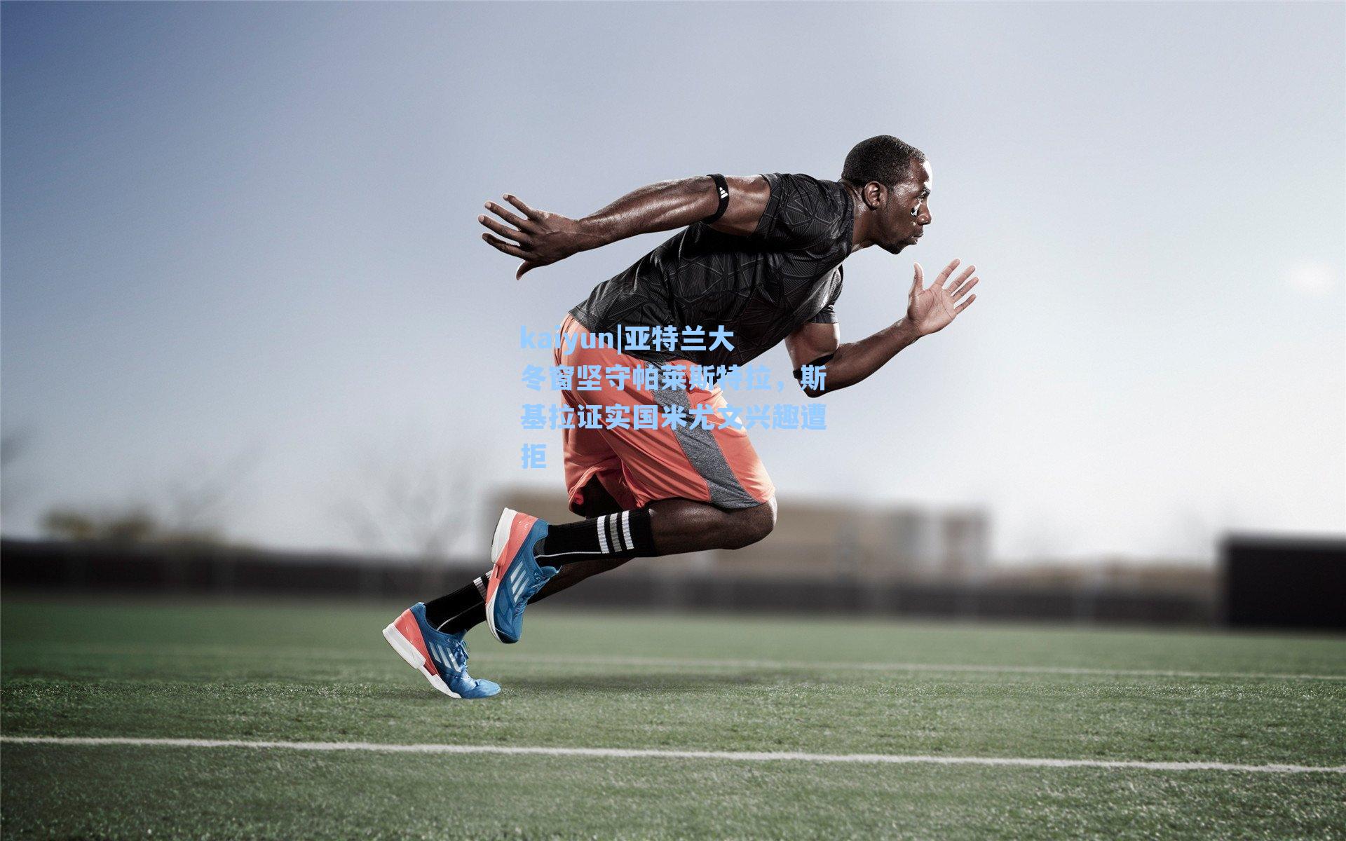 kaiyun|亚特兰大冬窗坚守帕莱斯特拉，斯基拉证实国米尤文兴趣遭拒