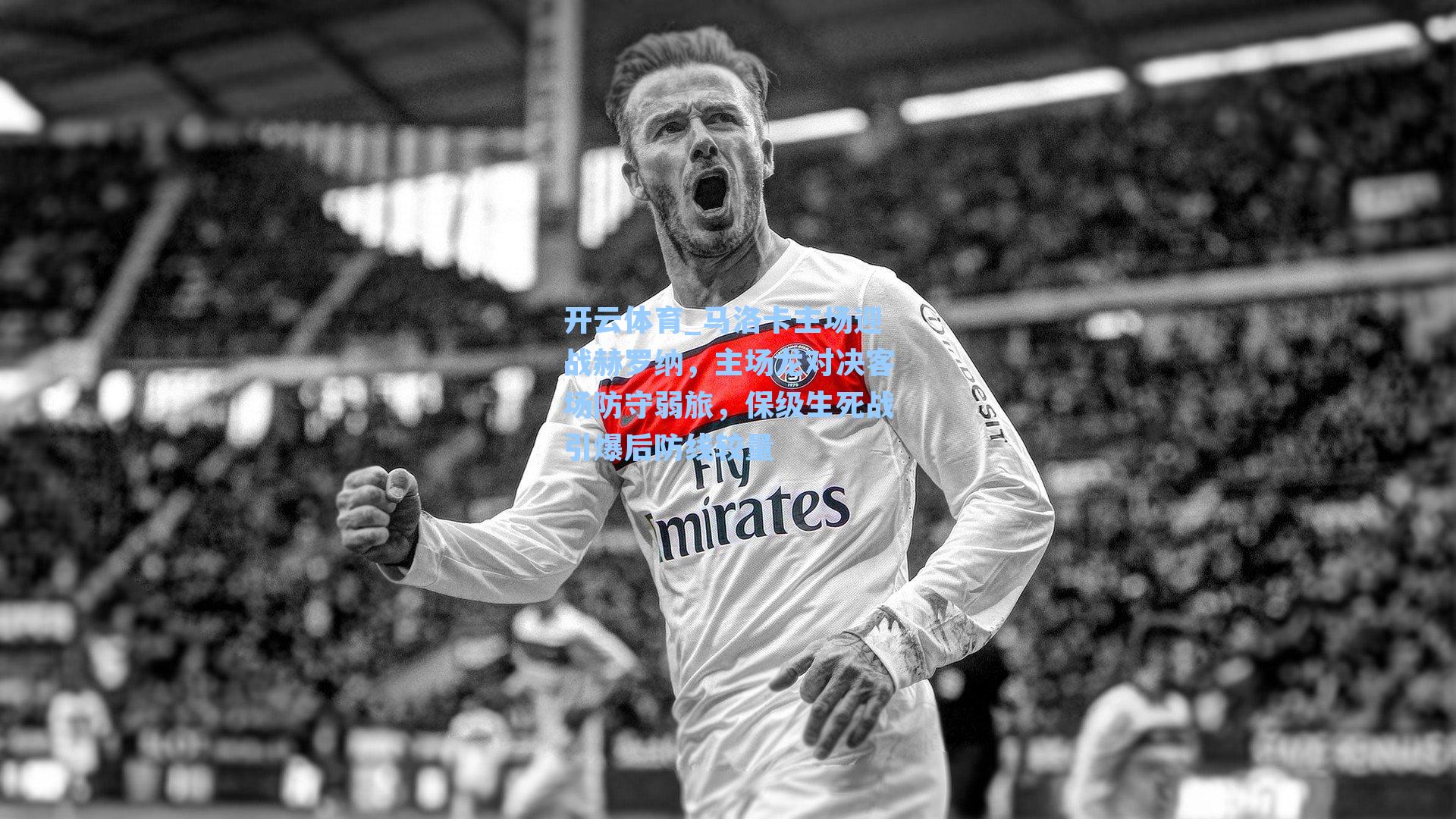 开云体育_马洛卡主场迎战赫罗纳，主场龙对决客场防守弱旅，保级生死战引爆后防线较量