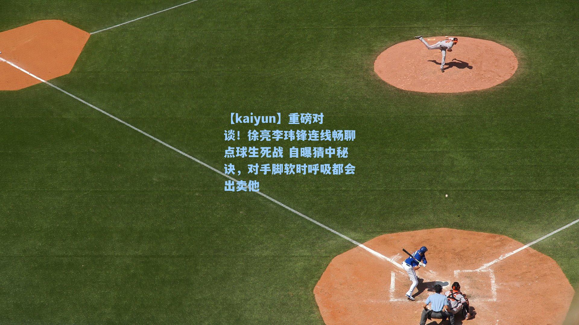 【kaiyun】重磅对谈！徐亮李玮锋连线畅聊点球生死战 自曝猜中秘诀，对手脚软时呼吸都会出卖他